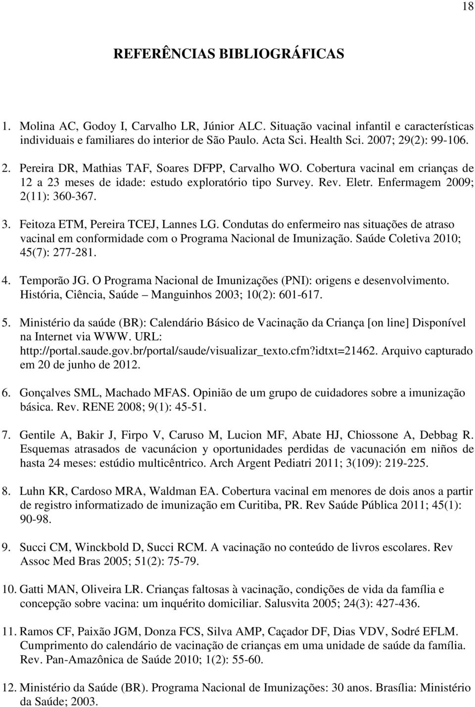 Enfermagem 2009; 2(11): 360-367. 3. Feitoza ETM, Pereira TCEJ, Lannes LG. Condutas do enfermeiro nas situações de atraso vacinal em conformidade com o Programa Nacional de Imunização.