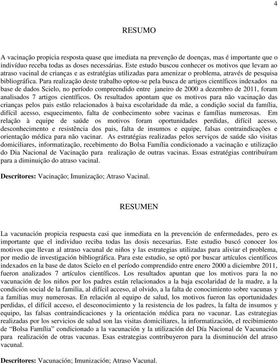 Para realização deste trabalho optou-se pela busca de artigos científicos indexados na base de dados Scielo, no período compreendido entre janeiro de 2000 a dezembro de 2011, foram analisados 7