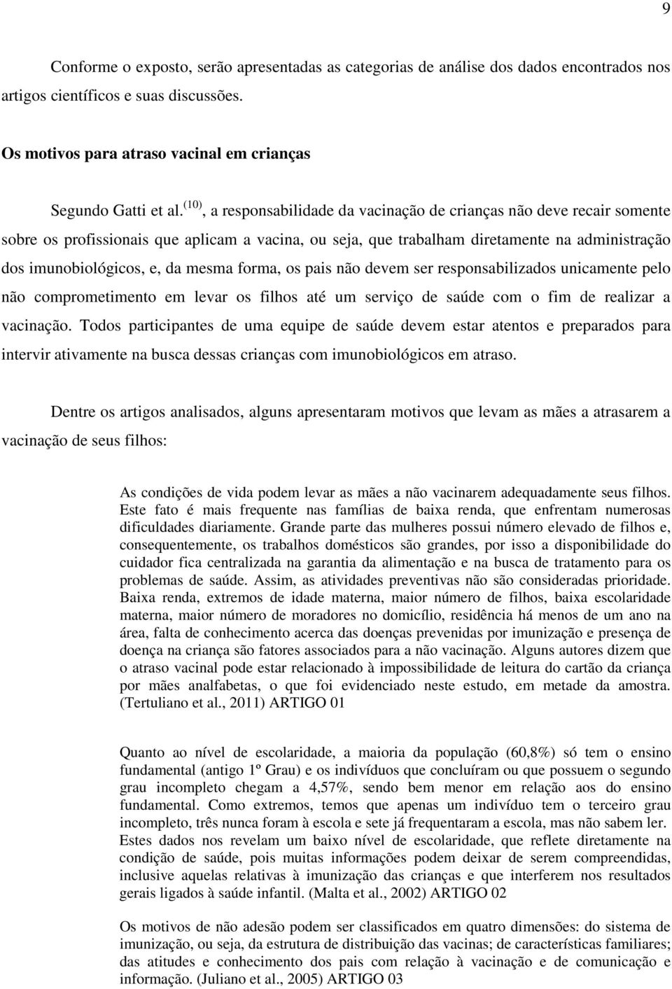 mesma forma, os pais não devem ser responsabilizados unicamente pelo não comprometimento em levar os filhos até um serviço de saúde com o fim de realizar a vacinação.