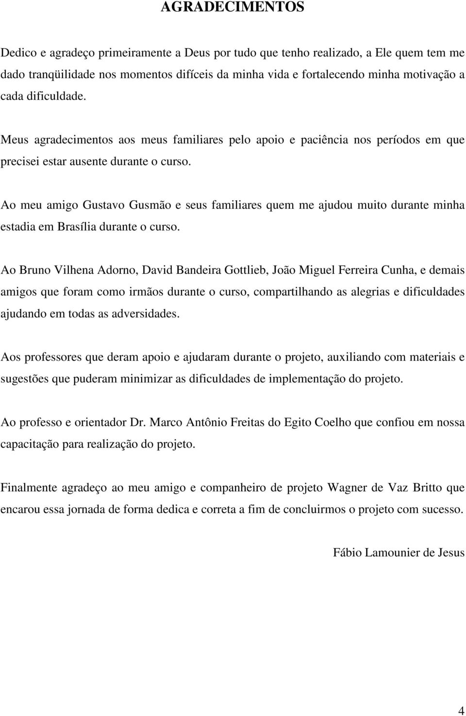 Ao meu amigo Gustavo Gusmão e seus familiares quem me ajudou muito durante minha estadia em Brasília durante o curso.