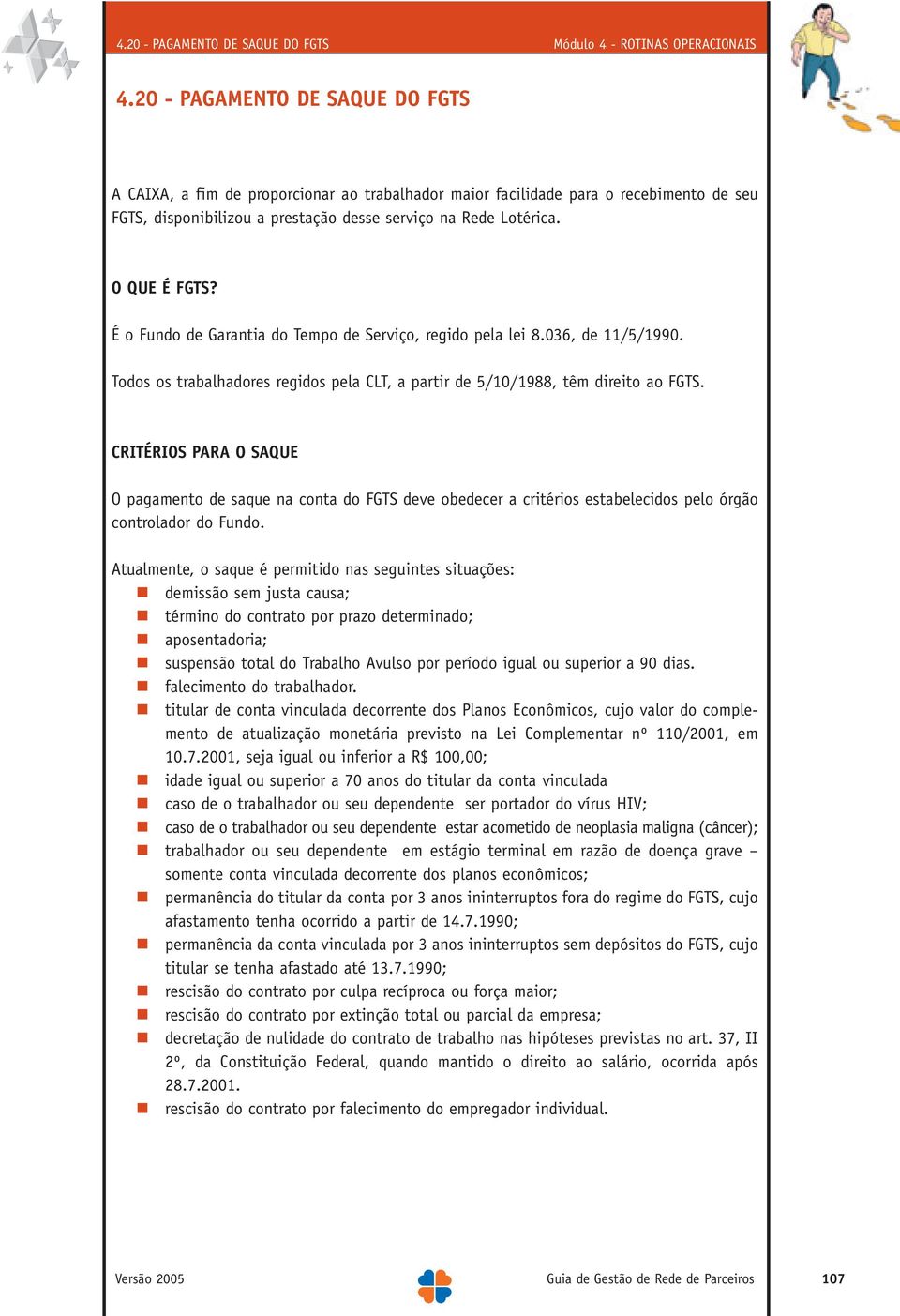 É o Fundo de Garantia do Tempo de Serviço, regido pela lei 8.036, de 11/5/1990. Todos os trabalhadores regidos pela CLT, a partir de 5/10/1988, têm direito ao FGTS.