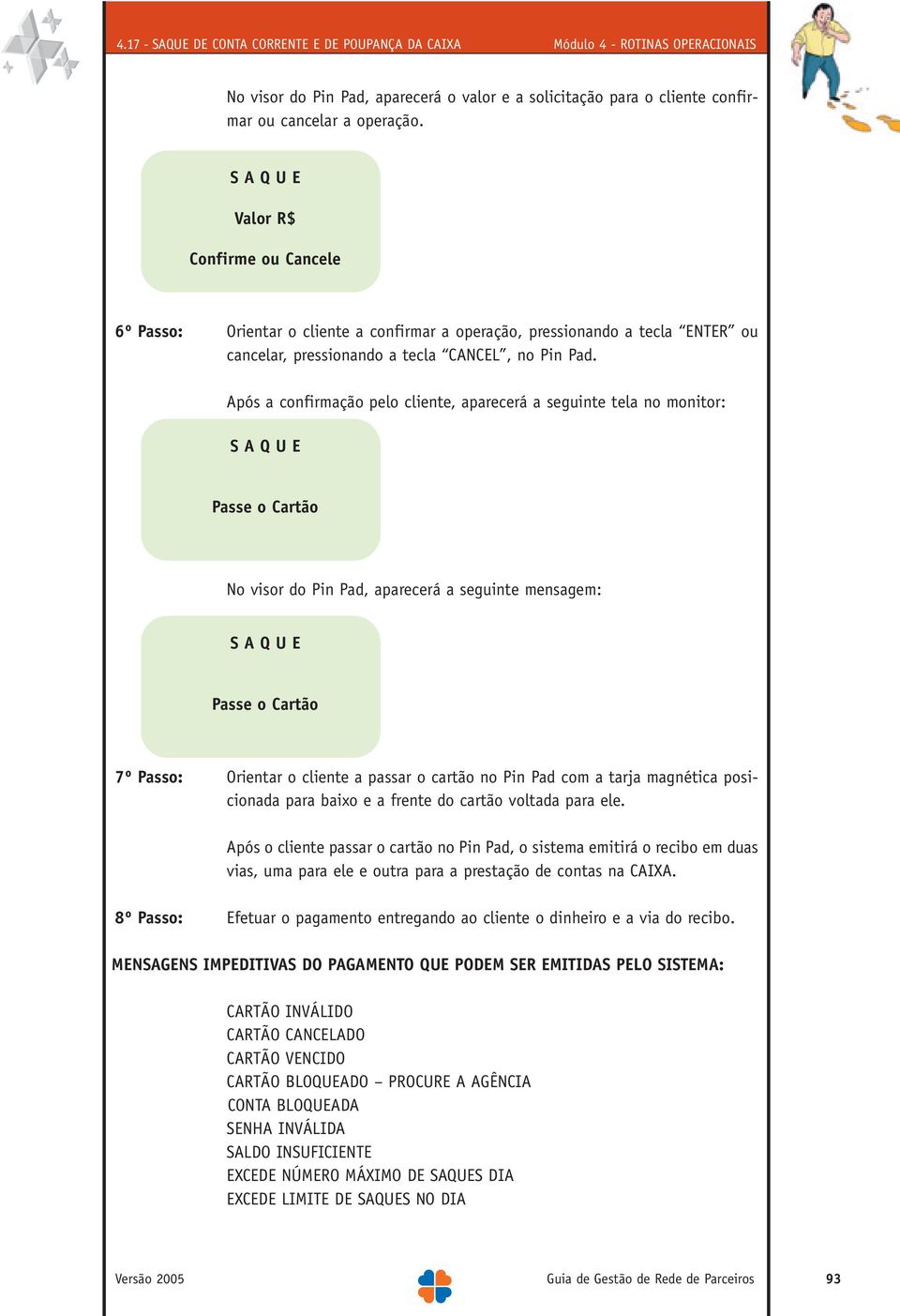 Após a confirmação pelo cliente, aparecerá a seguinte tela no monitor: S A Q U E Passe o Cartão No visor do Pin Pad, aparecerá a seguinte mensagem: S A Q U E Passe o Cartão 7º Passo: Orientar o