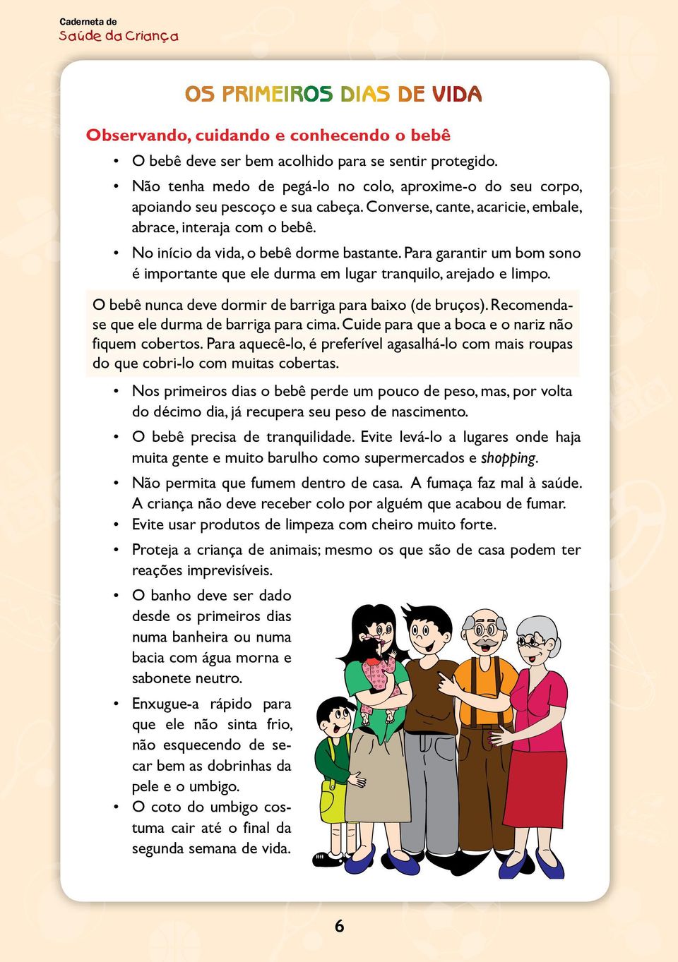 Para garantir um bom sono é importante que ele durma em lugar tranquilo, arejado e limpo. O bebê nunca deve dormir de barriga para baixo (de bruços). Recomendase que ele durma de barriga para cima.