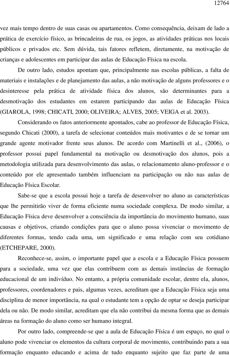 Sem dúvida, tais fatores refletem, diretamente, na motivação de crianças e adolescentes em participar das aulas de Educação Física na escola.