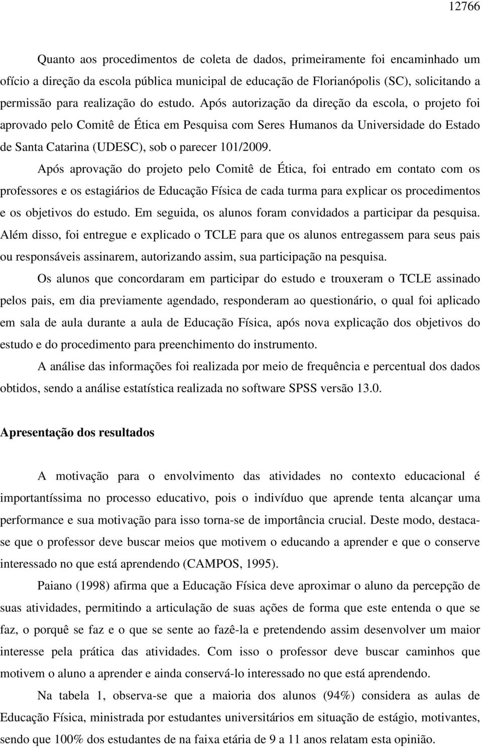 Após autorização da direção da escola, o projeto foi aprovado pelo Comitê de Ética em Pesquisa com Seres Humanos da Universidade do Estado de Santa Catarina (UDESC), sob o parecer 101/2009.