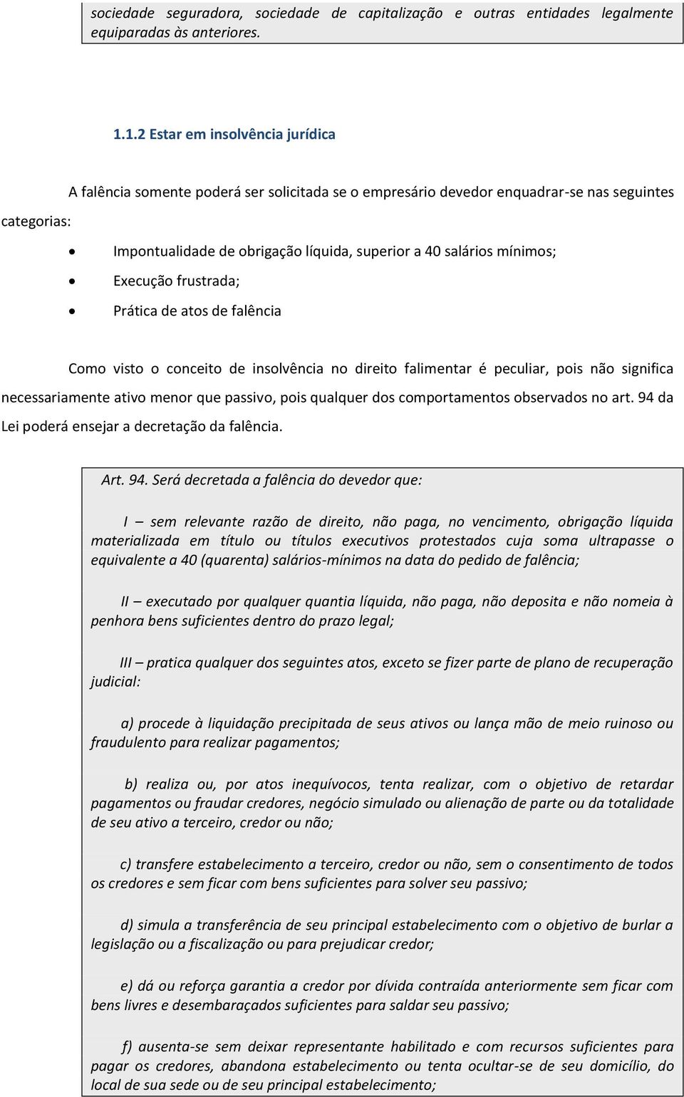 mínimos; Execução frustrada; Prática de atos de falência Como visto o conceito de insolvência no direito falimentar é peculiar, pois não significa necessariamente ativo menor que passivo, pois