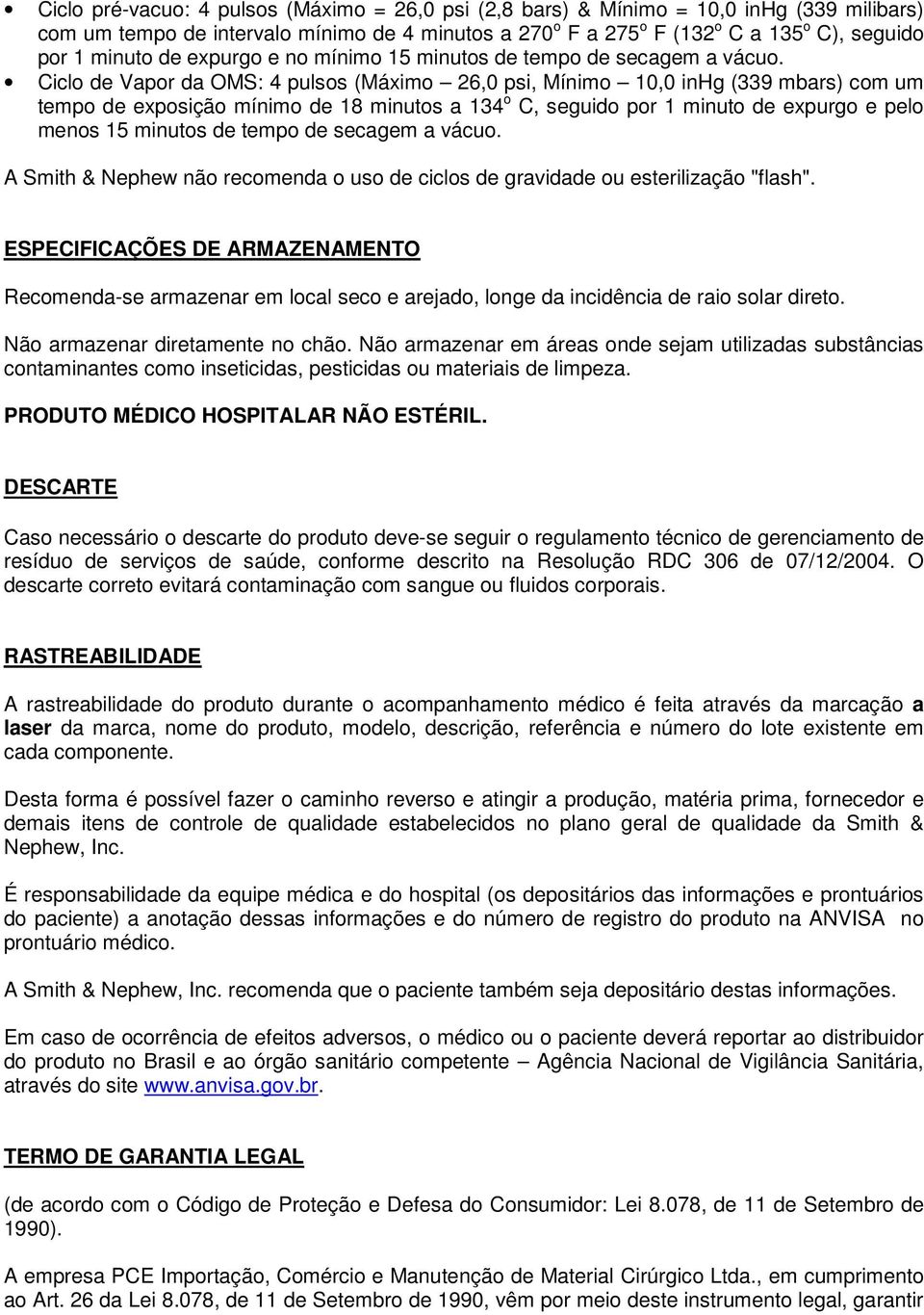 Ciclo de Vapor da OMS: 4 pulsos (Máximo 26,0 psi, Mínimo 10,0 inhg (339 mbars) com um tempo de exposição mínimo de 18 minutos a 134 o C, seguido por 1 minuto de expurgo e pelo menos 15 minutos de