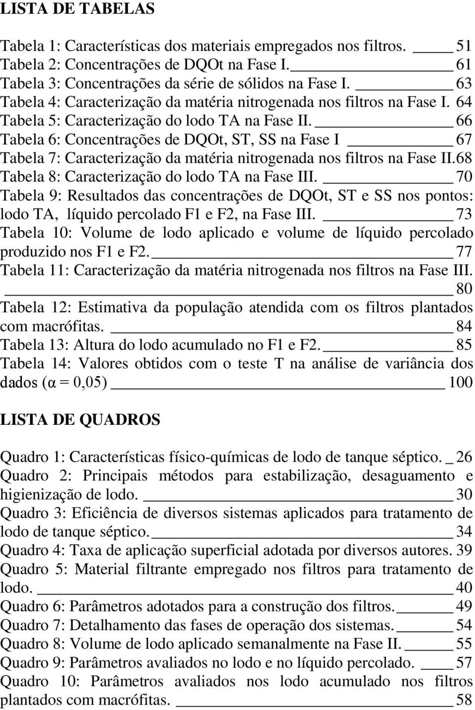 66 Tabela 6: Concentrações de DQOt, ST, SS na Fase I 67 Tabela 7: Caracterização da matéria nitrogenada nos filtros na Fase II. 68 Tabela 8: Caracterização do lodo TA na Fase III.