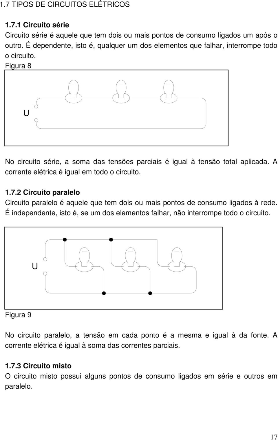 A corrente elétrica é igual em todo o circuito. 1.7.2 Circuito paralelo Circuito paralelo é aquele que tem dois ou mais pontos de consumo ligados à rede.