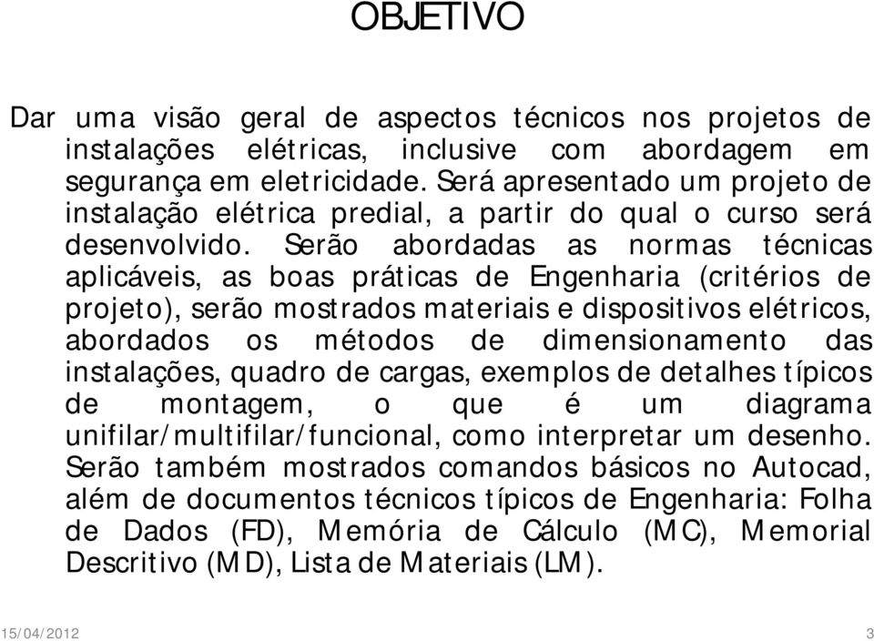 Serão abordadas as normas técnicas aplicáveis, as boas práticas de Engenharia (critérios de projeto), serão mostrados materiais e dispositivos elétricos, abordados os métodos de dimensionamento das