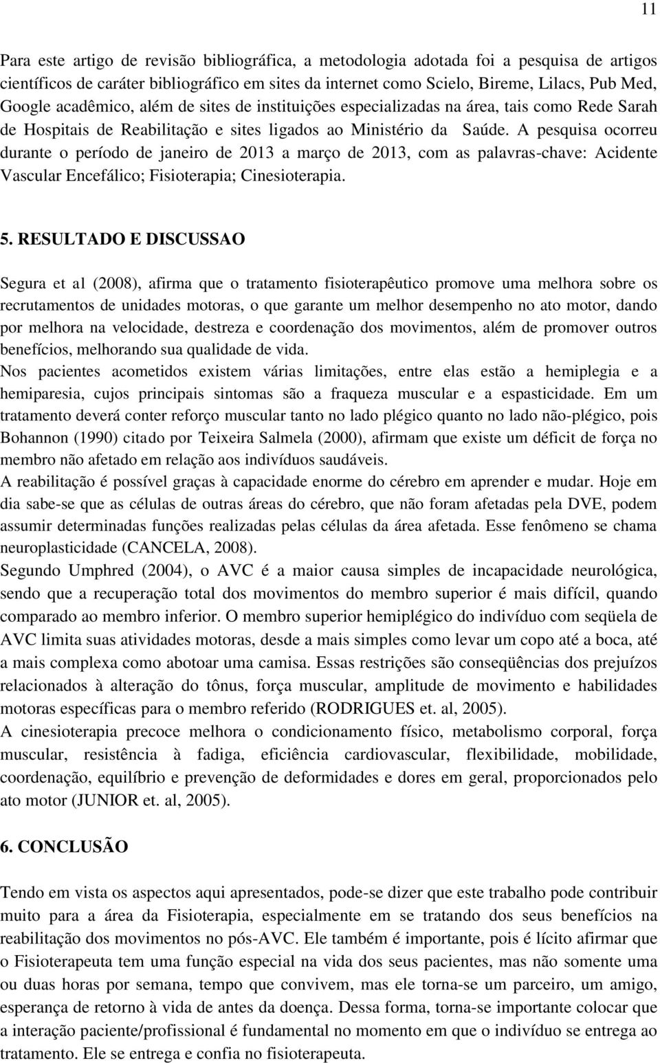 A pesquisa ocorreu durante o período de janeiro de 2013 a março de 2013, com as palavras-chave: Acidente Vascular Encefálico; Fisioterapia; Cinesioterapia. 5.