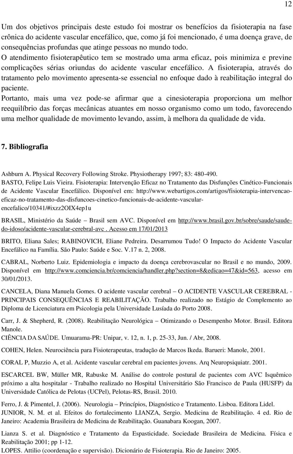 O atendimento fisioterapêutico tem se mostrado uma arma eficaz, pois minimiza e previne complicações sérias oriundas do acidente vascular encefálico.