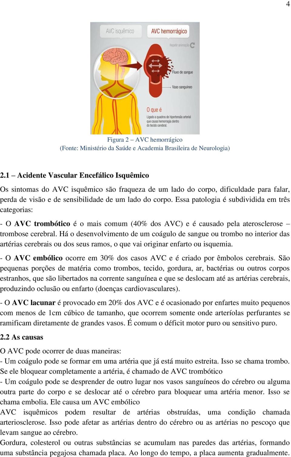 Essa patologia é subdividida em três categorias: - O AVC trombótico é o mais comum (40% dos AVC) e é causado pela aterosclerose trombose cerebral.