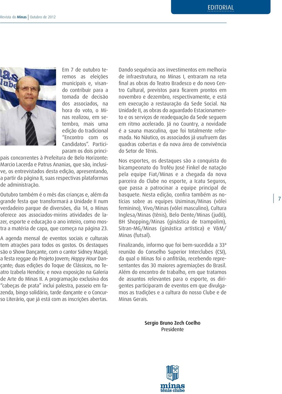 Participaram os dois principais concorrentes à Prefeitura de Belo Horizonte: Marcio Lacerda e Patrus Ananias, que são, inclusive, os entrevistados desta edição, apresentando, a partir da página 8,