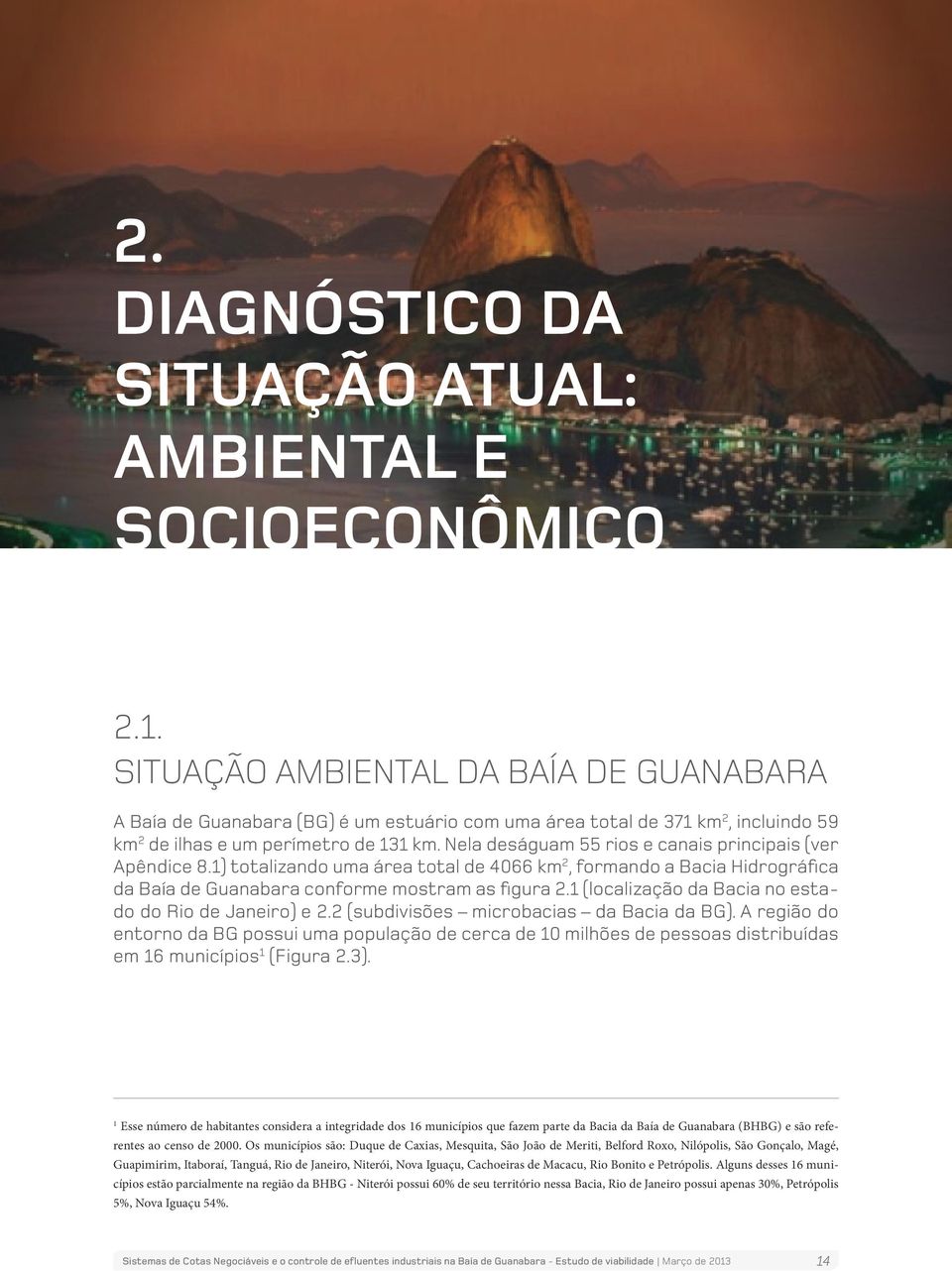 Nela deságuam 55 rios e canais principais (ver Apêndice 8.1) totalizando uma área total de 4066 km 2, formando a Bacia Hidrográfica da Baía de Guanabara conforme mostram as figura 2.