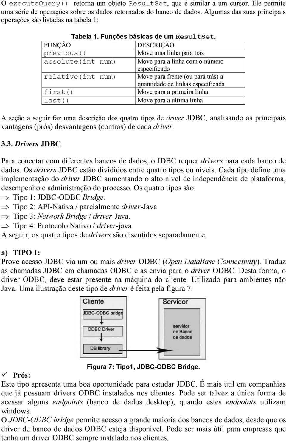 FUNÇÃO DESCRIÇÃO previous() Move uma linha para trás absolute(int num) Move para a linha com o número especificado relative(int num) Move para frente (ou para trás) a quantidade de linhas