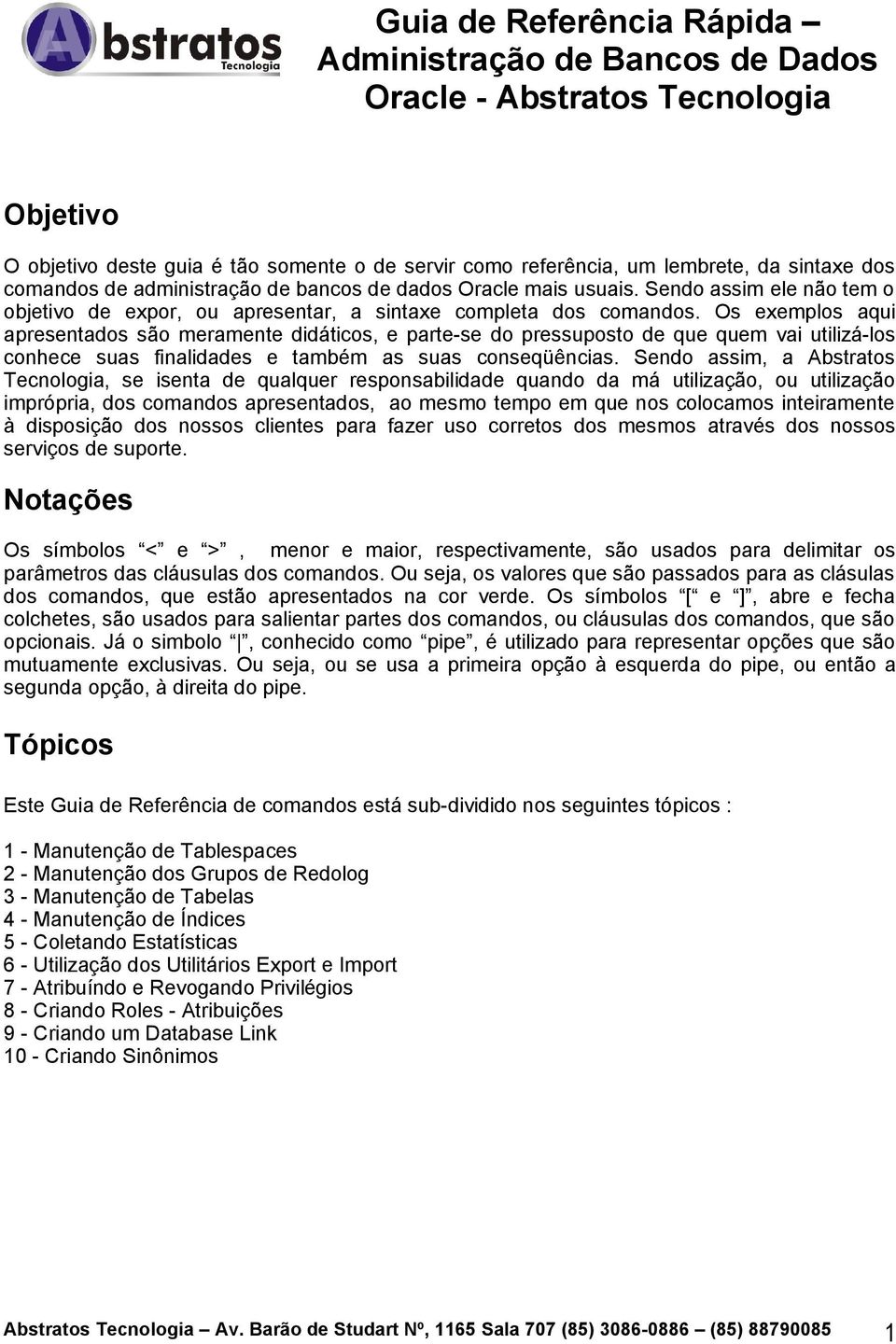 Os exemplos aqui apresentados são meramente didáticos, e parte-se do pressuposto de que quem vai utilizá-los conhece suas finalidades e também as suas conseqüências.