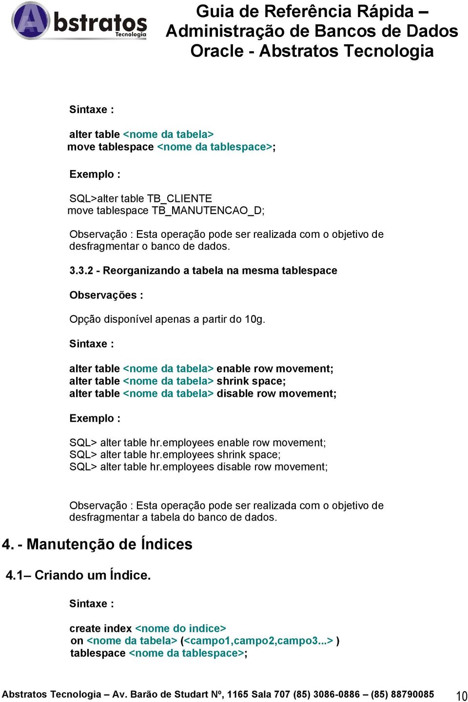 alter table <nome da tabela> enable row movement; alter table <nome da tabela> shrink space; alter table <nome da tabela> disable row movement; SQL> alter table hr.