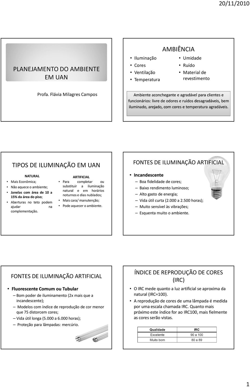 TIPOS DE ILUMINAÇÃO EM UAN NATURAL Mais Econômica; Não aquece o ambiente; Janelas com área de 10 a 15%daáreadopiso; Aberturas no teto podem ajudar na complementação.