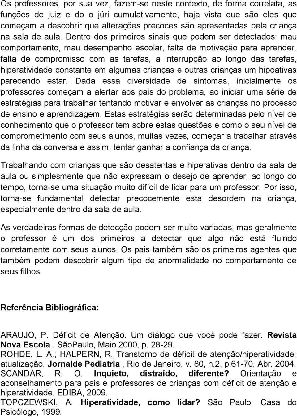 Dentro dos primeiros sinais que podem ser detectados: mau comportamento, mau desempenho escolar, falta de motivação para aprender, falta de compromisso com as tarefas, a interrupção ao longo das