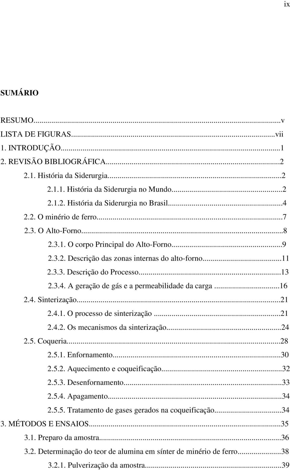 ..16 2.4. Sinterização...21 2.4.1. O processo de sinterização...21 2.4.2. Os mecanismos da sinterização...24 2.5. Coqueria...28 2.5.1. Enfornamento...30 2.5.2. Aquecimento e coqueificação...32 2.5.3. Desenfornamento.