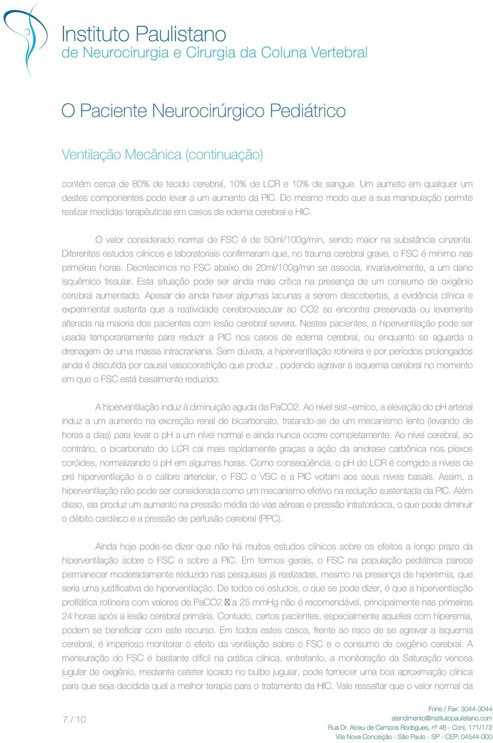 Diferentes estudos clínicos e laboratoriais confirmaram que, no trauma cerebral grave, o FSC é mínimo nas primeiras horas.