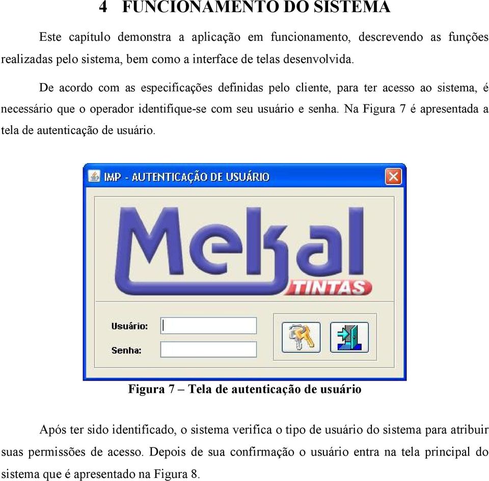 De acordo com as especificações definidas pelo cliente, para ter acesso ao sistema, é necessário que o operador identifique-se com seu usuário e senha.