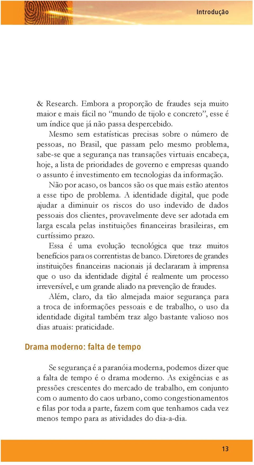 e empresas quando o assunto é investimento em tecnologias da informação. Não por acaso, os bancos são os que mais estão atentos a esse tipo de problema.