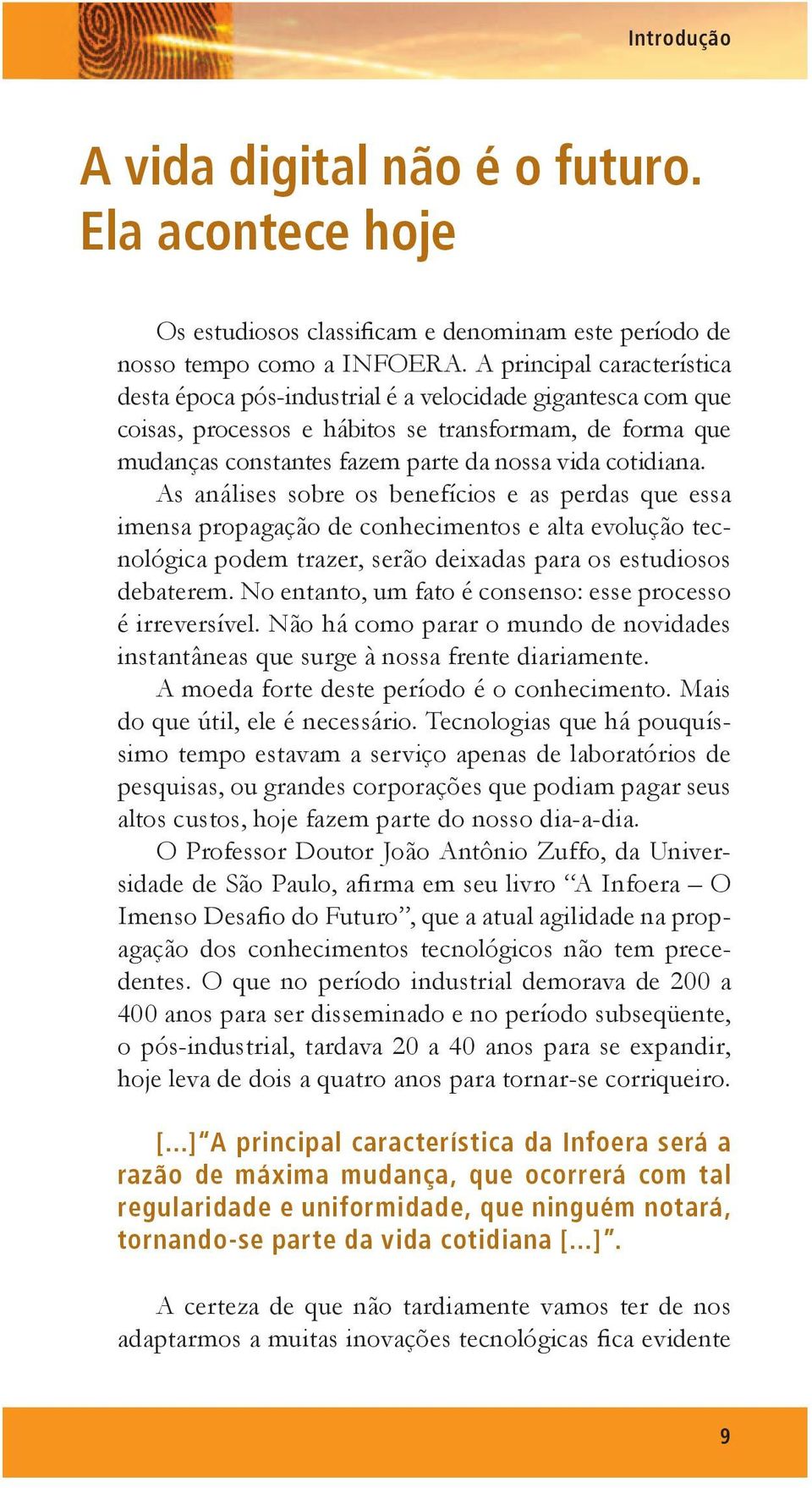 cotidiana. As análises sobre os benefícios e as perdas que essa imensa propagação de conhecimentos e alta evolução tecnológica podem trazer, serão deixadas para os estudiosos debaterem.