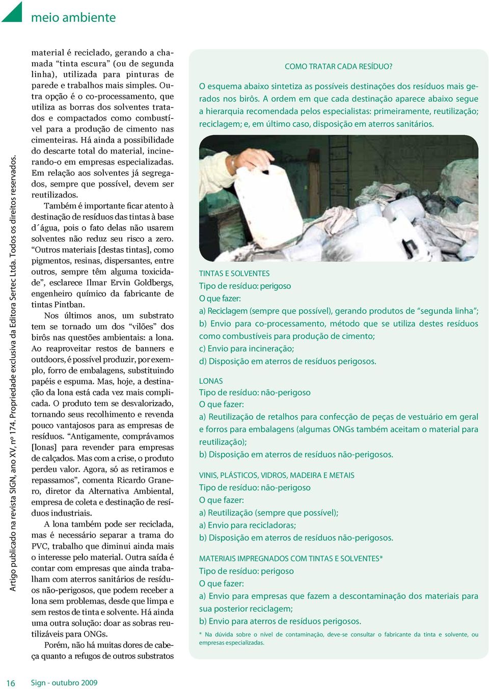 Há ainda a possibilidade do descarte total do material, incinerando-o em empresas especializadas. Em relação aos solventes já segregados, sempre que possível, devem ser reutilizados.