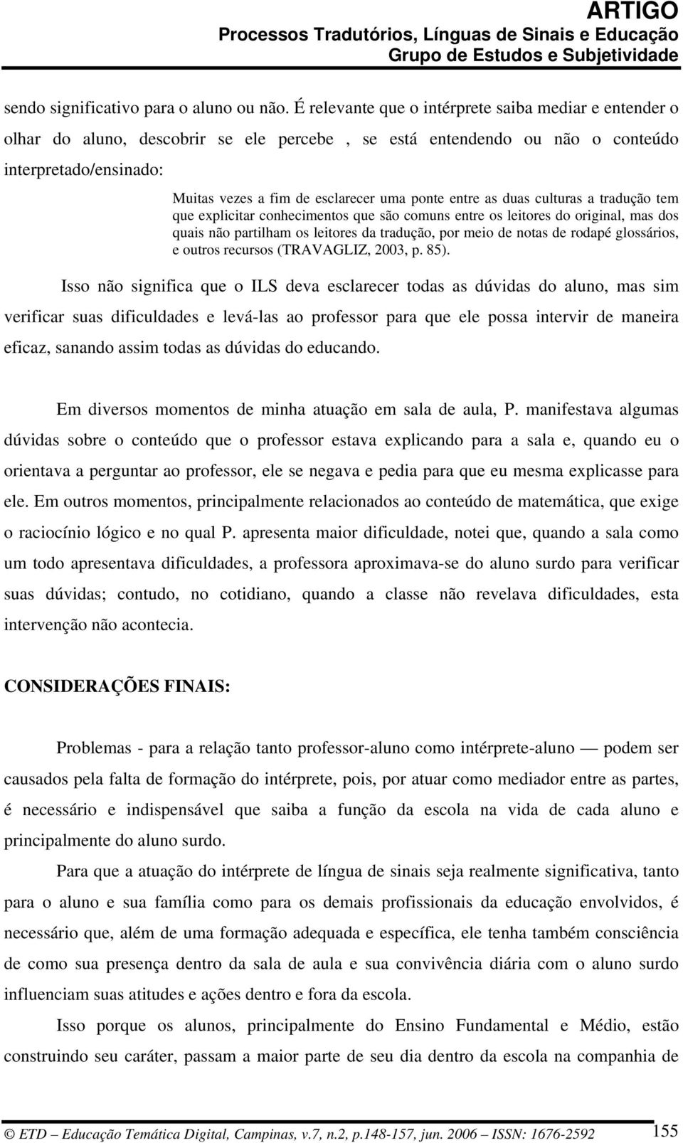 entre as duas culturas a tradução tem que explicitar conhecimentos que são comuns entre os leitores do original, mas dos quais não partilham os leitores da tradução, por meio de notas de rodapé