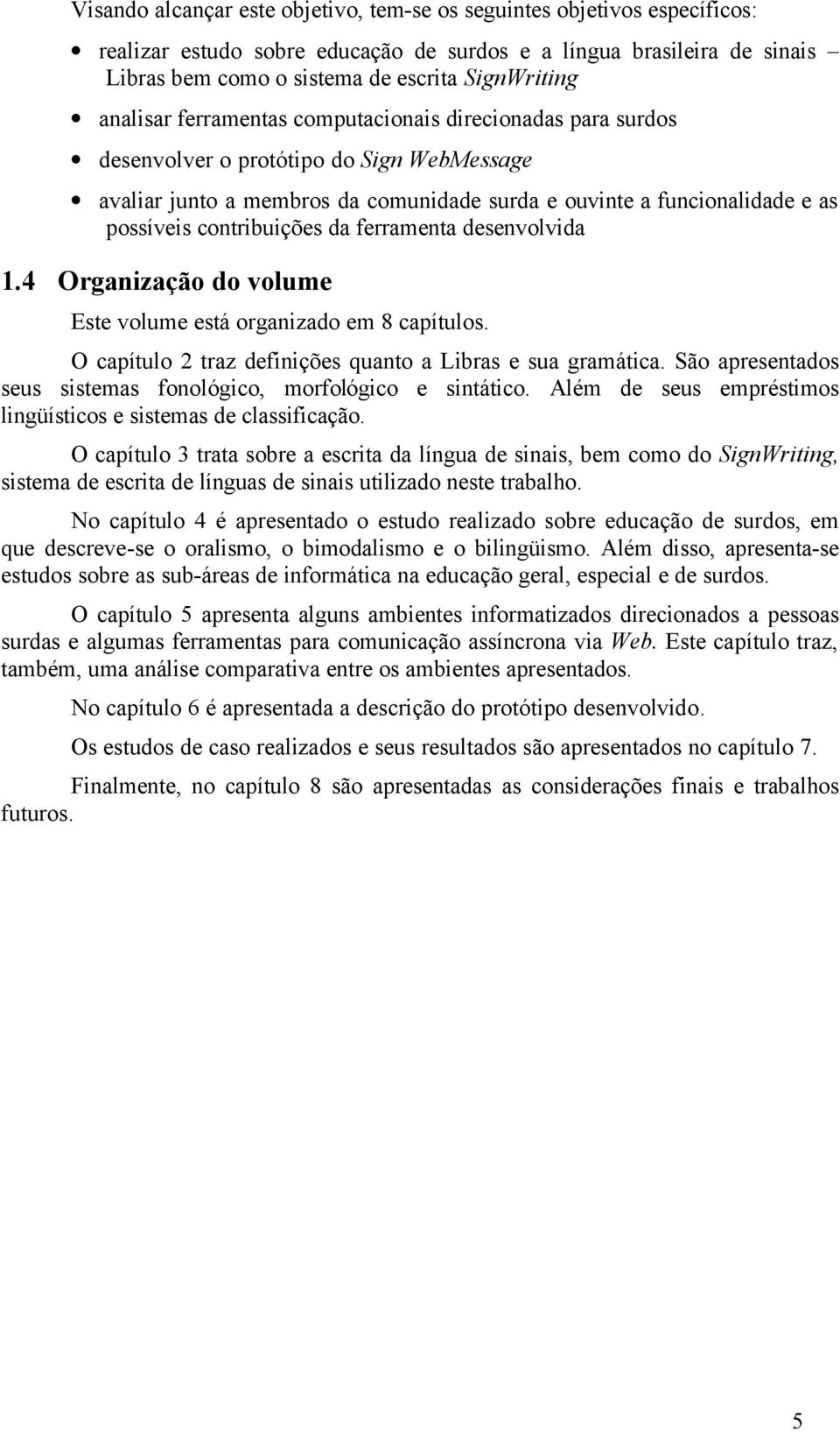 contribuições da ferramenta desenvolvida 1.4 Organização do volume Este volume está organizado em 8 capítulos. O capítulo 2 traz definições quanto a Libras e sua gramática.