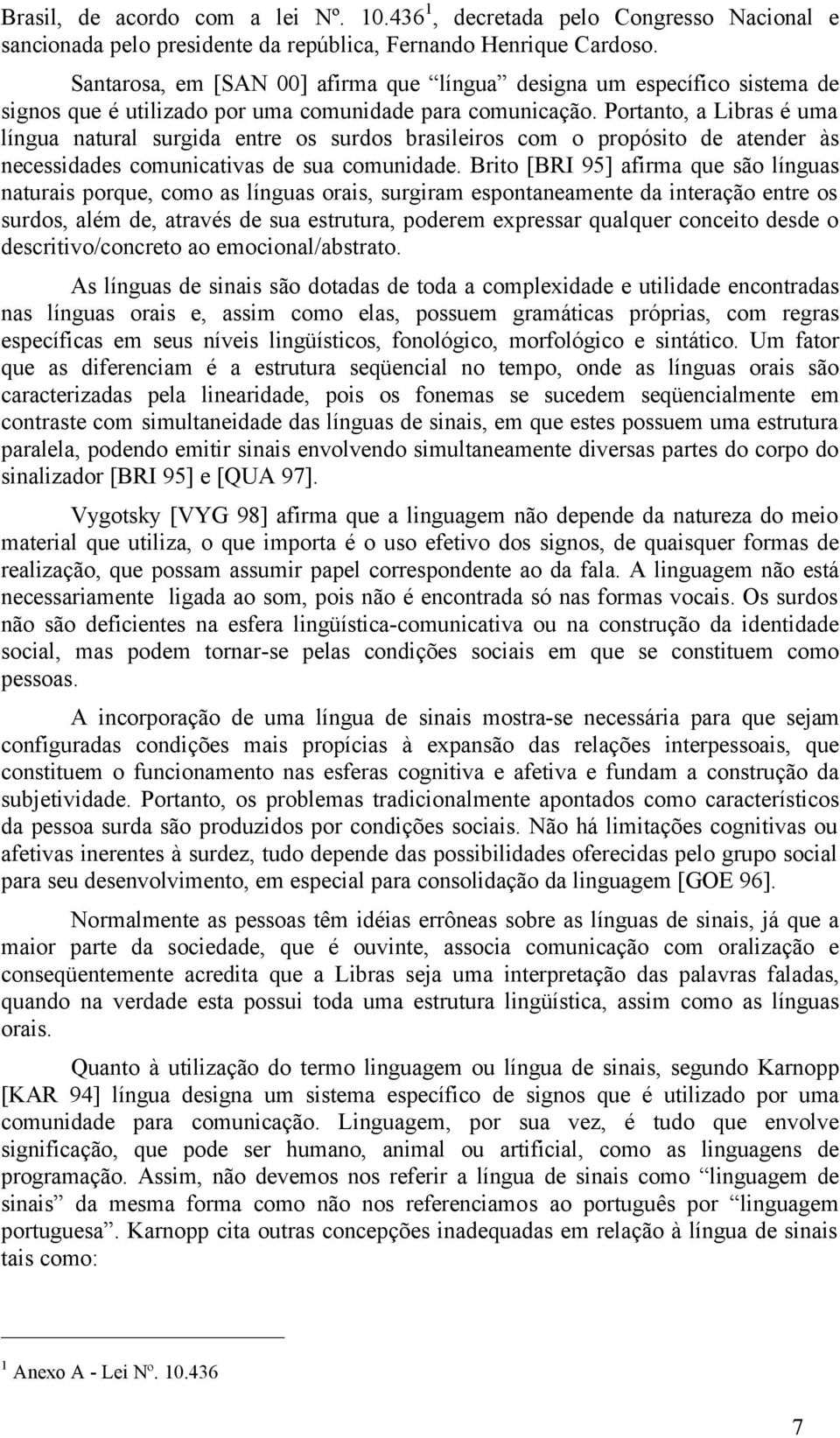 Portanto, a Libras é uma língua natural surgida entre os surdos brasileiros com o propósito de atender às necessidades comunicativas de sua comunidade.