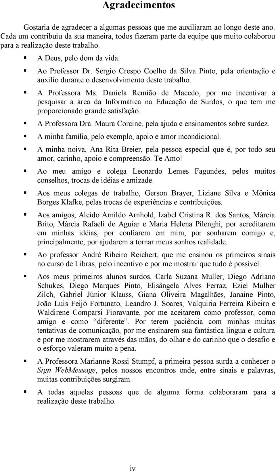 Sérgio Crespo Coelho da Silva Pinto, pela orientação e auxílio durante o desenvolvimento deste trabalho. A Professora Ms.