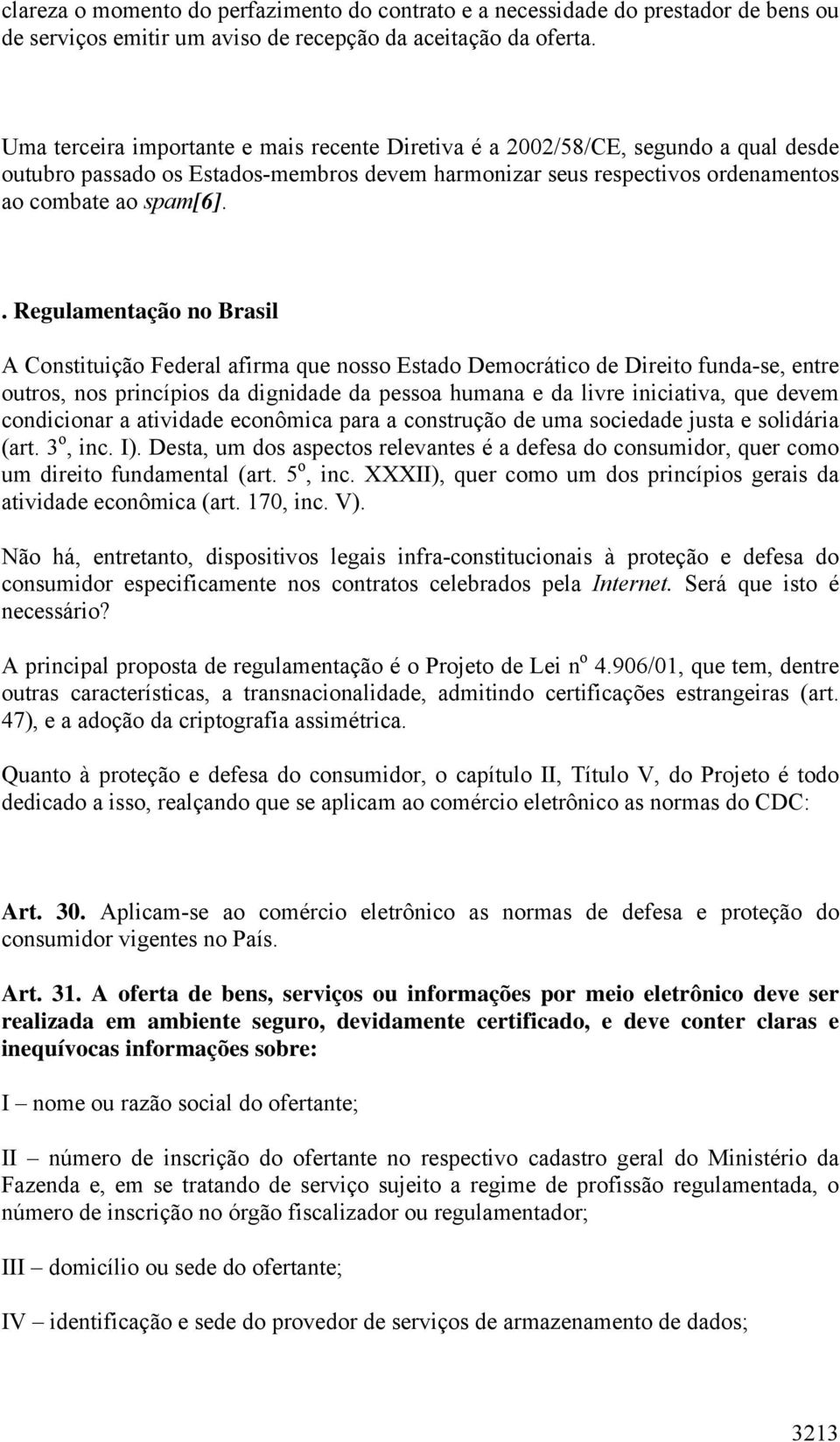 . Regulamentação no Brasil A Constituição Federal afirma que nosso Estado Democrático de Direito funda-se, entre outros, nos princípios da dignidade da pessoa humana e da livre iniciativa, que devem