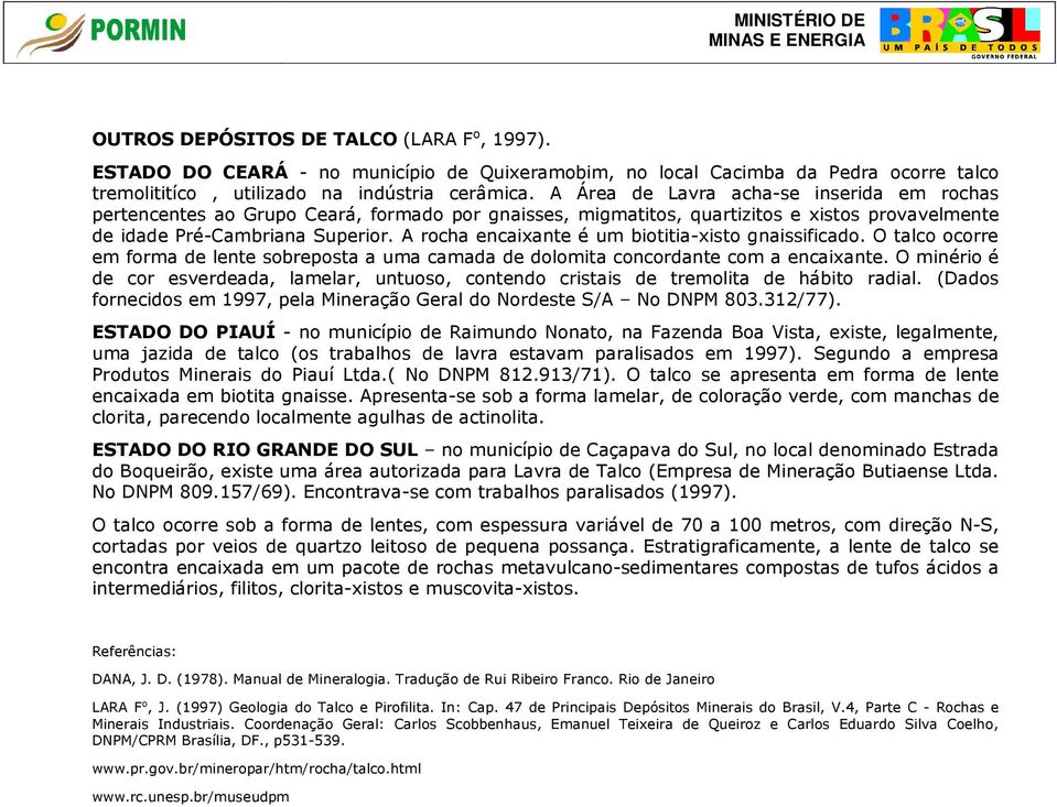 A rocha encaixante é um biotitia-xisto gnaissificado. O talco ocorre em forma de lente sobreposta a uma camada de dolomita concordante com a encaixante.