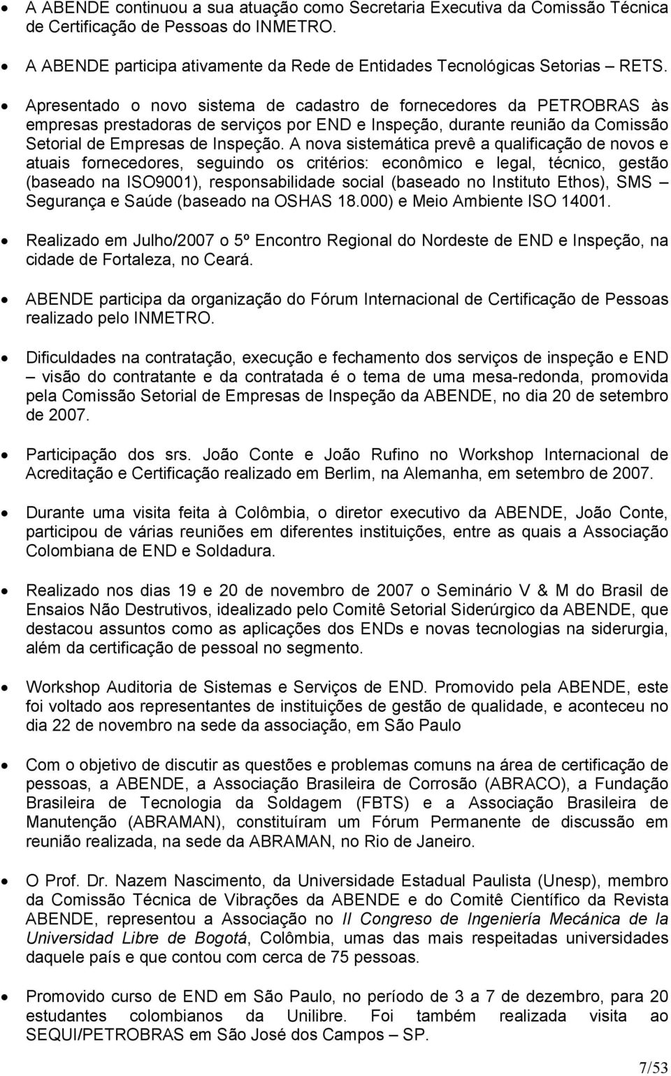 A nova sistemática prevê a qualificação de novos e atuais fornecedores, seguindo os critérios: econômico e legal, técnico, gestão (baseado na ISO9001), responsabilidade social (baseado no Instituto