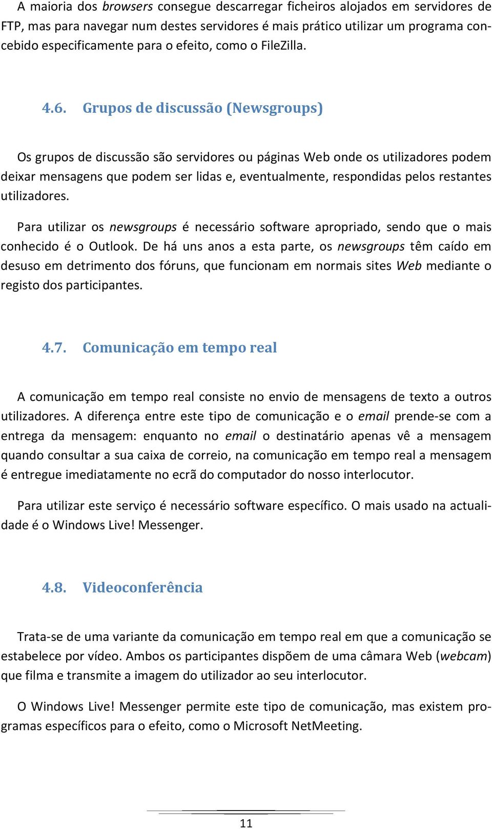 Grupos de discussão (Newsgroups) Os grupos de discussão são servidores ou páginas Web onde os utilizadores podem deixar mensagens que podem ser lidas e, eventualmente, respondidas pelos restantes