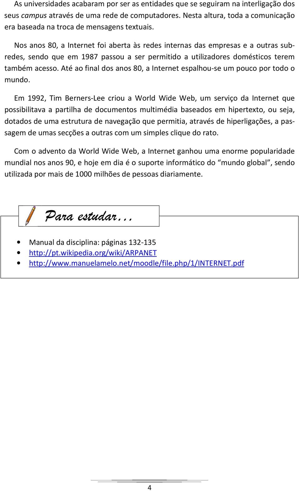 Nos anos 80, a Internet foi aberta às redes internas das empresas e a outras subredes, sendo que em 1987 passou a ser permitido a utilizadores domésticos terem também acesso.