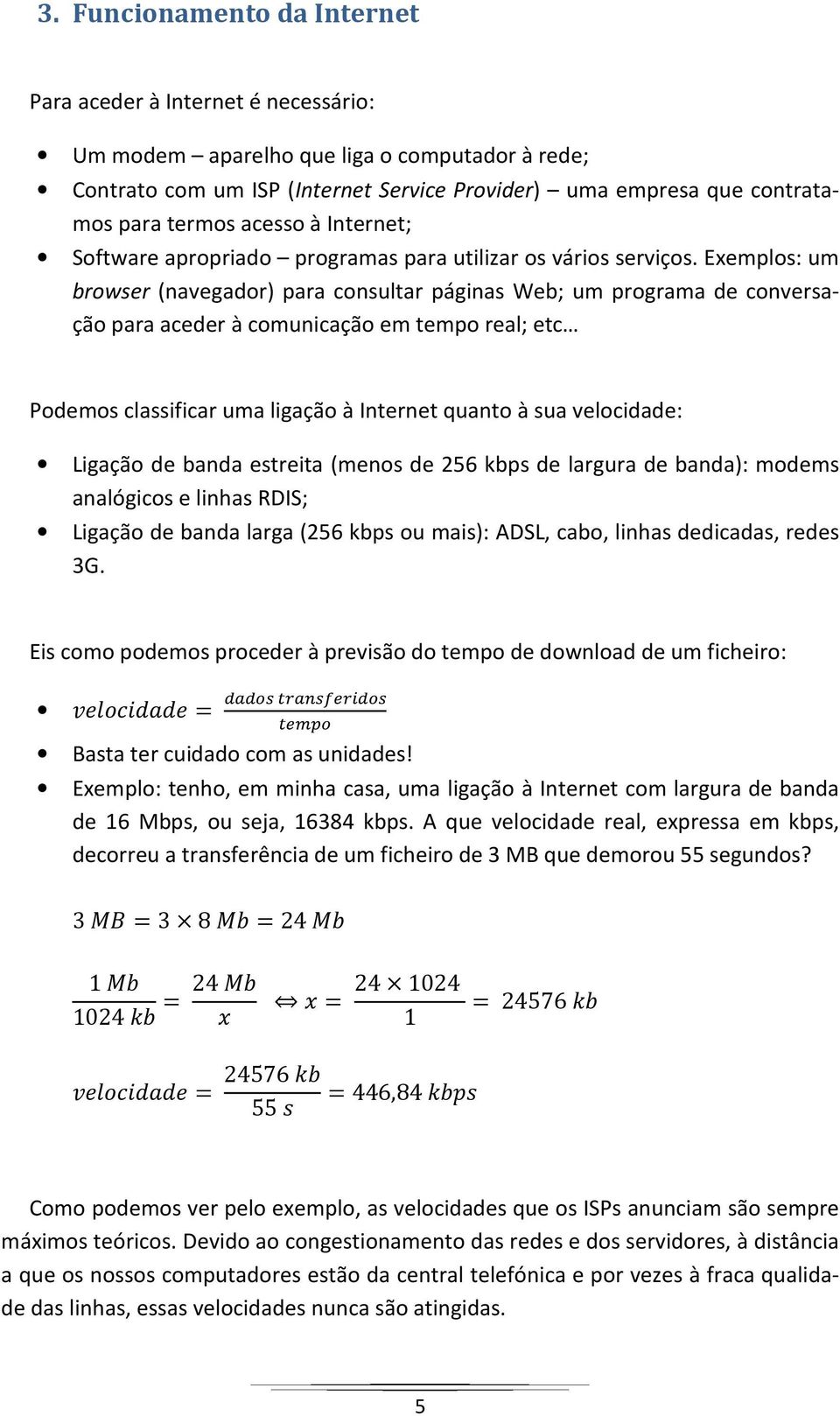 Exemplos: um browser (navegador) para consultar páginas Web; um programa de conversação para aceder à comunicação em tempo real; etc Podemos classificar uma ligação à Internet quanto à sua