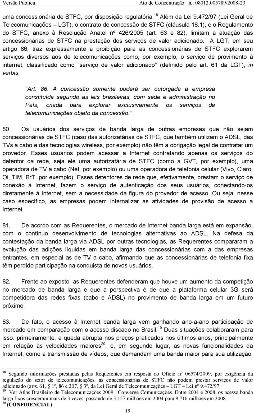 A LGT, em seu artigo 86, traz expressamente a proibição para as concessionárias de STFC explorarem serviços diversos aos de telecomunicações como, por exemplo, o serviço de provimento à internet,