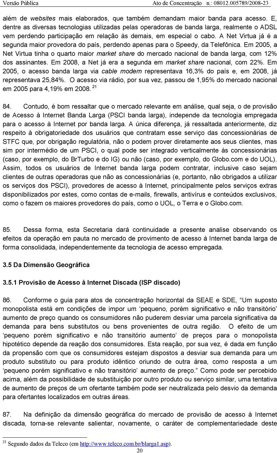 A Net Virtua já é a segunda maior provedora do país, perdendo apenas para o Speedy, da Telefônica.