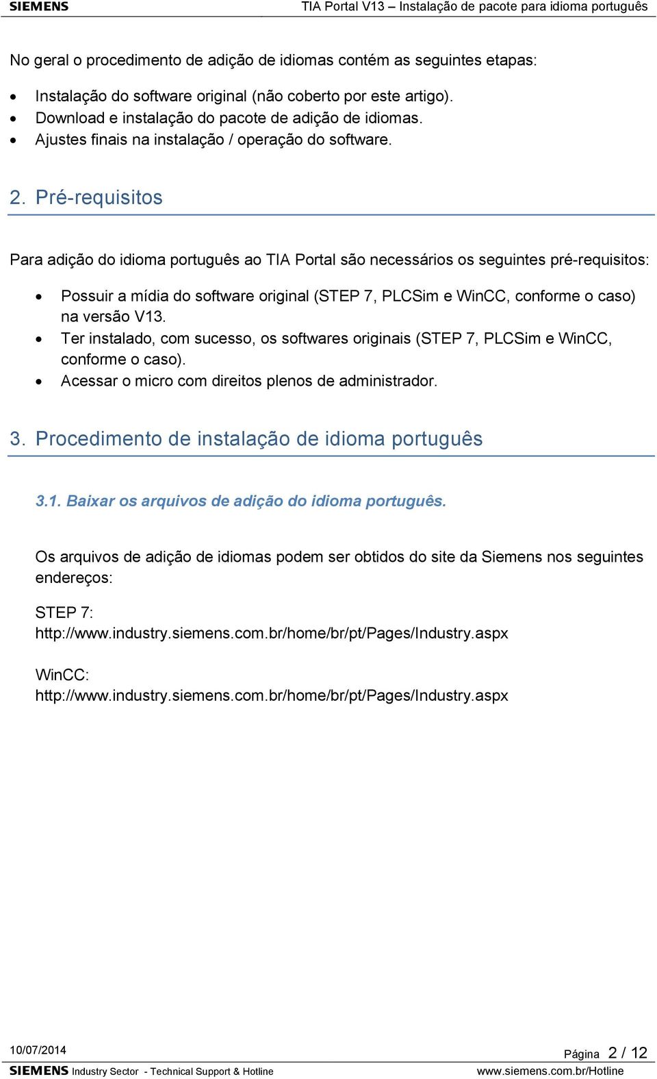 Pré-requisitos Para adição do idioma português ao TIA Portal são necessários os seguintes pré-requisitos: Possuir a mídia do software original (STEP 7, PLCSim e WinCC, conforme o caso) na versão V13.