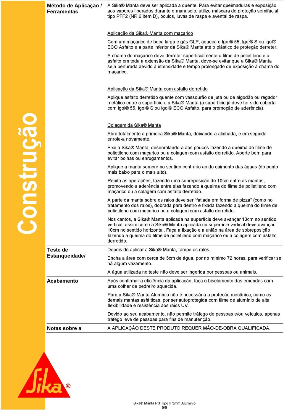 Aplicação da Sika Manta com maçarico Com um maçarico de boca larga e gás GLP, aqueça o Igol 55, Igol S ou Igol ECO Asfalto e a parte inferior da Sika Manta até o plástico de proteção derreter.