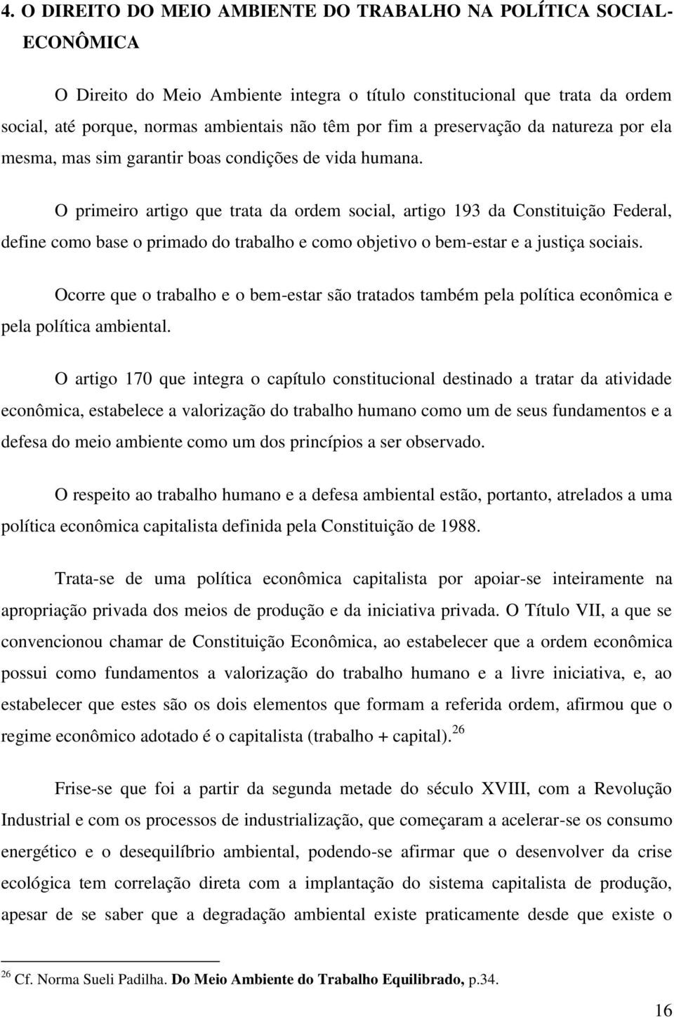 O primeiro artigo que trata da ordem social, artigo 193 da Constituição Federal, define como base o primado do trabalho e como objetivo o bem-estar e a justiça sociais.