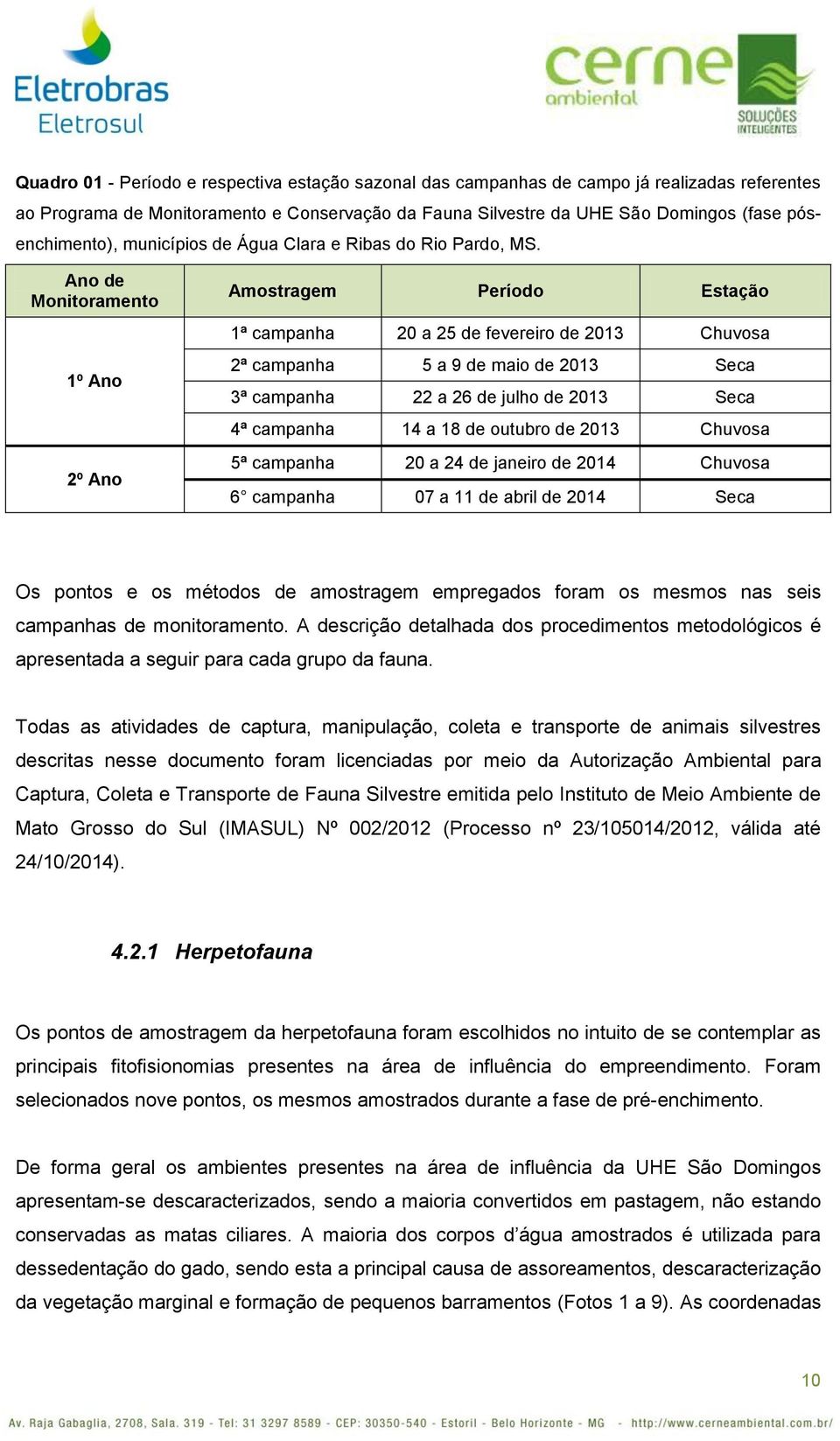 Ano de Monitoramento 1º Ano 2º Ano Amostragem Período Estação 1ª campanha 20 a 25 de fevereiro de 2013 Chuvosa 2ª campanha 5 a 9 de maio de 2013 Seca 3ª campanha 22 a 26 de julho de 2013 Seca 4ª