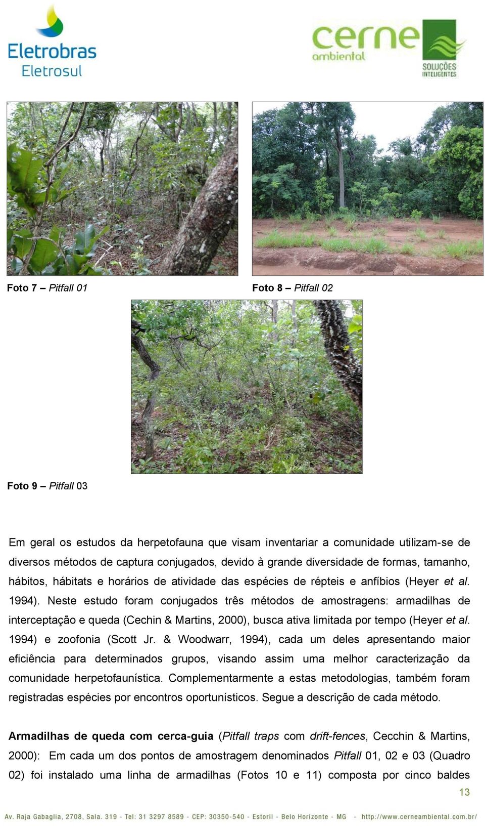 Neste estudo foram conjugados três métodos de amostragens: armadilhas de interceptação e queda (Cechin & Martins, 2000), busca ativa limitada por tempo (Heyer et al. 1994) e zoofonia (Scott Jr.