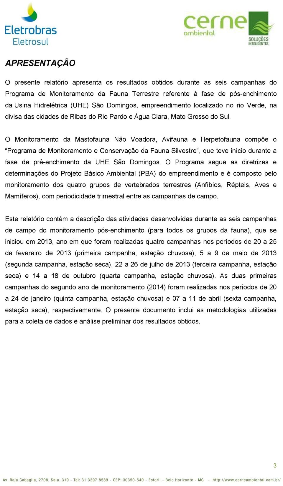 O Monitoramento da Mastofauna Não Voadora, Avifauna e Herpetofauna compõe o Programa de Monitoramento e Conservação da Fauna Silvestre, que teve início durante a fase de pré-enchimento da UHE São