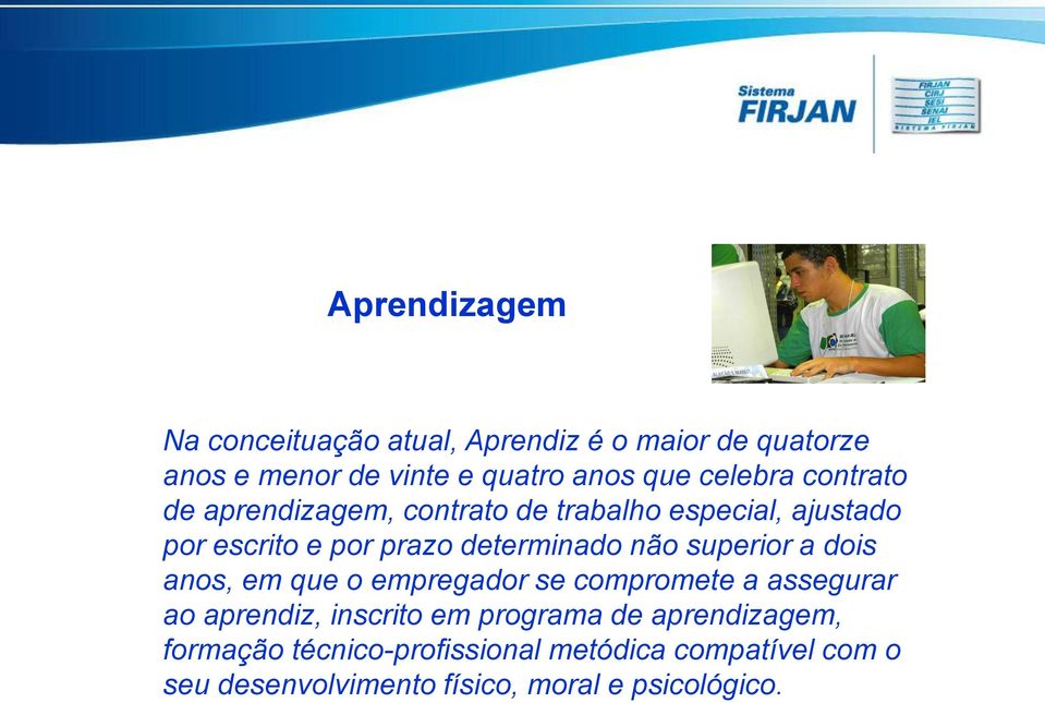 não superior a dois anos, em que o empregador se compromete a assegurar ao aprendiz, inscrito em programa de