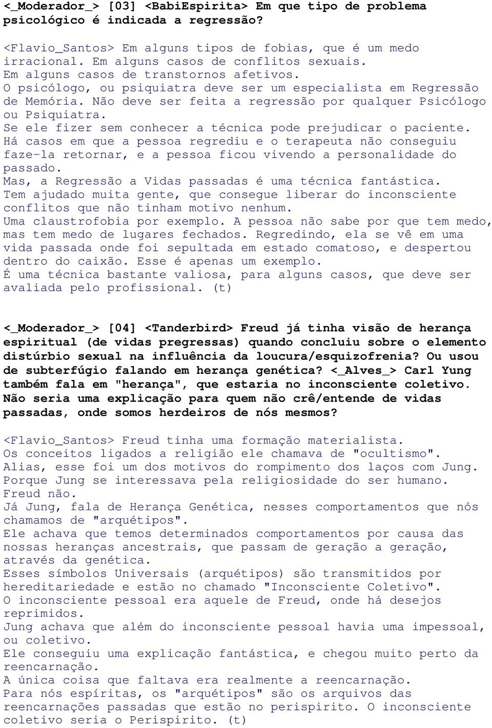 Se ele fizer sem conhecer a técnica pode prejudicar o paciente. Há casos em que a pessoa regrediu e o terapeuta não conseguiu faze-la retornar, e a pessoa ficou vivendo a personalidade do passado.